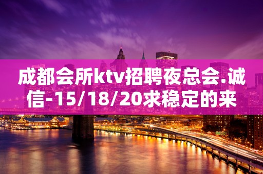 成都会所ktv招聘夜总会.诚信-15/18/20求稳定的来
