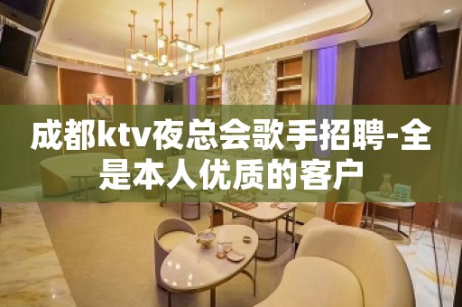 成都ktv夜总会歌手招聘-全是本人优质的客户