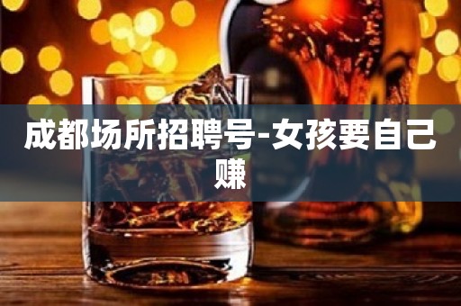 成都场所招聘号-女孩要自己赚