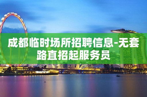 成都临时场所招聘信息-无套路直招起服务员