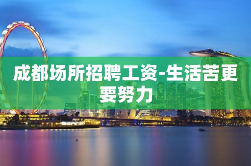 成都场所招聘工资-生活苦更要努力
