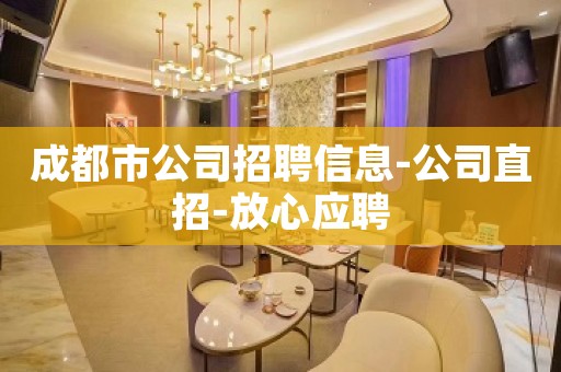 成都市公司招聘信息-公司直招-放心应聘