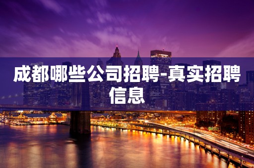 成都哪些公司招聘-真实招聘信息