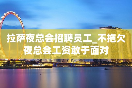 拉萨夜总会招聘员工_不拖欠夜总会工资敢于面对