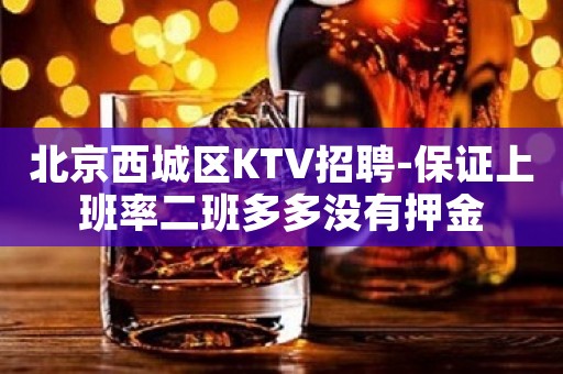 北京西城区KTV招聘-保证上班率二班多多没有押金