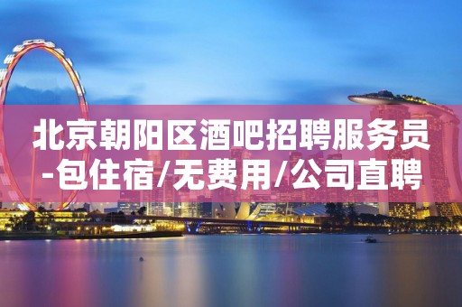 北京朝阳区酒吧招聘服务员-包住宿/无费用/公司直聘