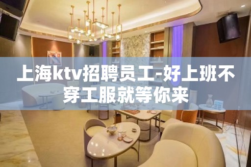 上海ktv招聘员工-好上班不穿工服就等你来