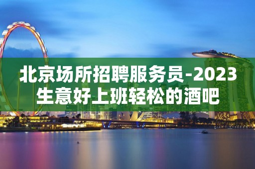 北京场所招聘服务员-2023生意好上班轻松的酒吧