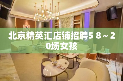 北京精英汇店铺招聘5 8～20场女孩