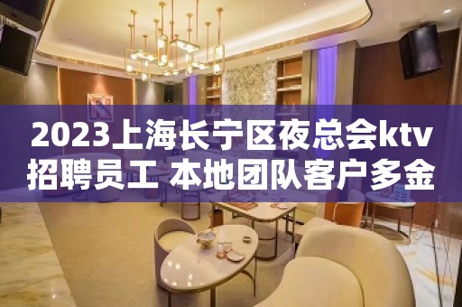 2023上海长宁区夜总会ktv招聘员工 本地团队客户多金素质高