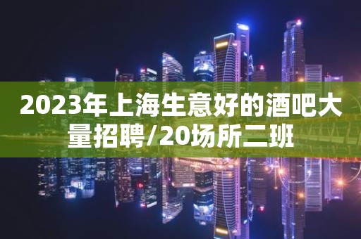 2023年上海生意好的酒吧大量招聘/20场所二班