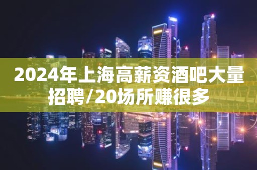 2024年上海高薪资酒吧大量招聘/20场所赚很多