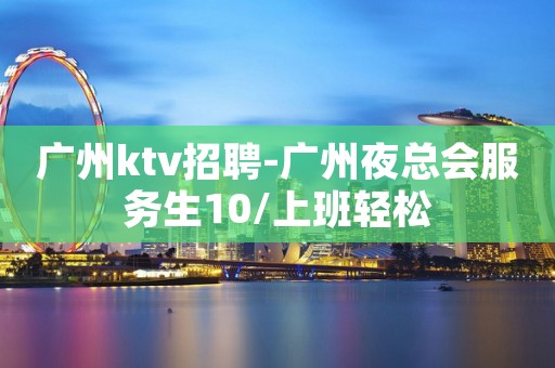 广州ktv招聘-广州夜总会服务生10/上班轻松
