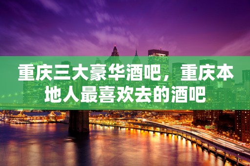 重庆三大豪华酒吧，重庆本地人最喜欢去的酒吧