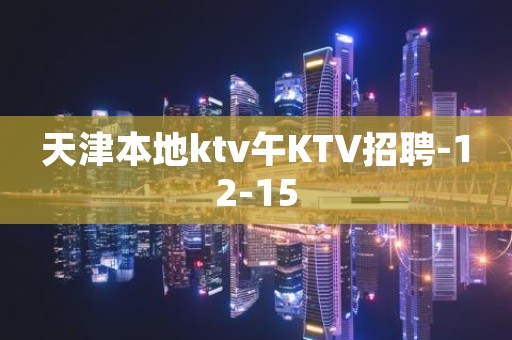 天津本地ktv午KTV招聘-12-15