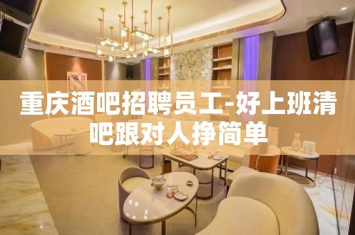 重庆酒吧招聘员工-好上班清吧跟对人挣简单