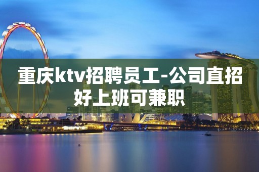 重庆ktv招聘员工-公司直招好上班可兼职