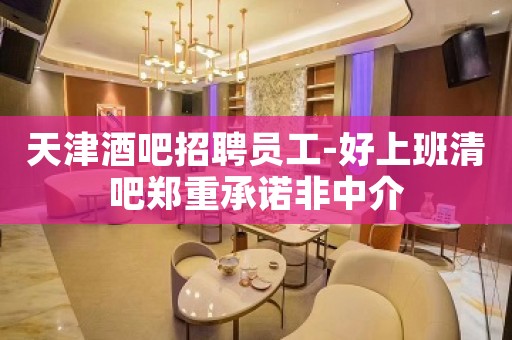 天津酒吧招聘员工-好上班清吧郑重承诺非中介