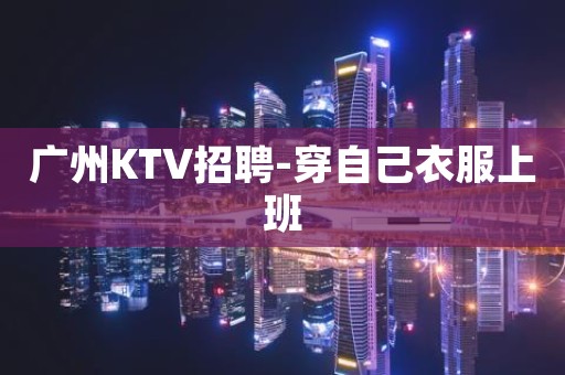 广州KTV招聘-穿自己衣服上班