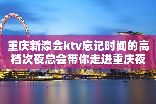 重庆新濠会ktv忘记时间的高档次夜总会带你走进重庆夜总会