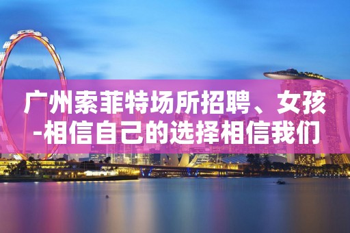 广州索菲特场所招聘、女孩-相信自己的选择相信我们
