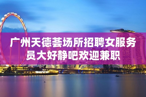 广州天德荟场所招聘女服务员大好静吧欢迎兼职
