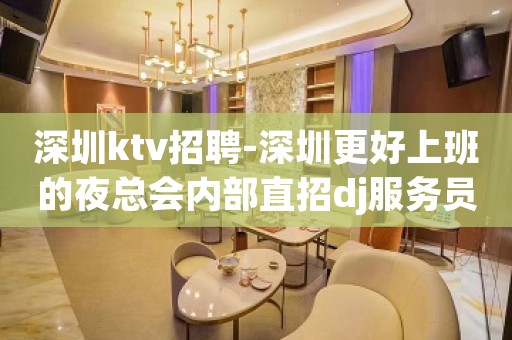 深圳ktv招聘-深圳更好上班的夜总会内部直招dj服务员一天一班