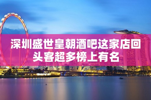 深圳盛世皇朝酒吧这家店回头客超多榜上有名
