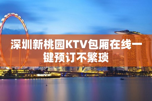 深圳新桃园KTV包厢在线一键预订不繁琐
