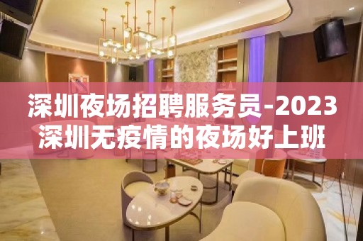 深圳夜场招聘服务员-2023深圳无疫情的夜场好上班
