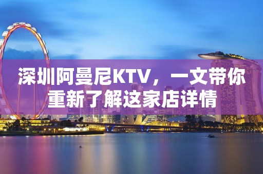 深圳阿曼尼KTV，一文带你重新了解这家店详情