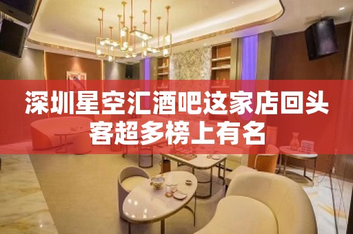 深圳星空汇酒吧这家店回头客超多榜上有名