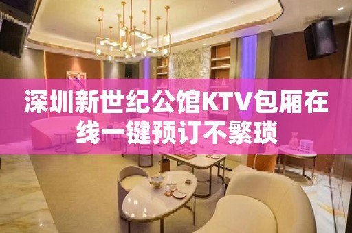 深圳新世纪公馆KTV包厢在线一键预订不繁琐