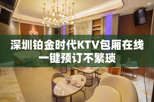 深圳铂金时代KTV包厢在线一键预订不繁琐