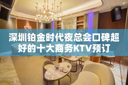 深圳铂金时代夜总会口碑超好的十大商务KTV预订