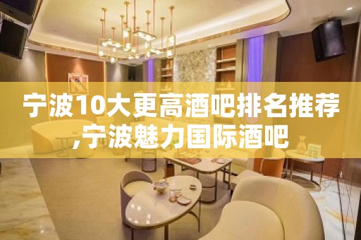 宁波10大更高酒吧排名推荐,宁波魅力国际酒吧