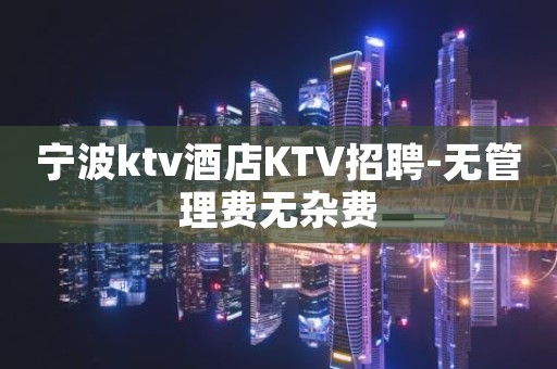 宁波ktv酒店KTV招聘-无管理费无杂费