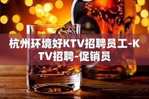杭州环境好KTV招聘员工-KTV招聘-促销员