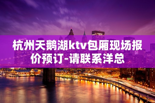 杭州天鹅湖ktv包厢现场报价预订-请联系洋总