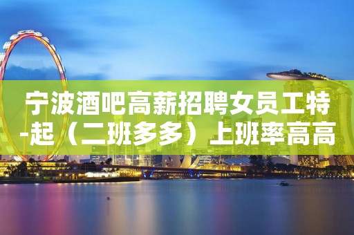 宁波酒吧高薪招聘女员工特-起（二班多多）上班率高高