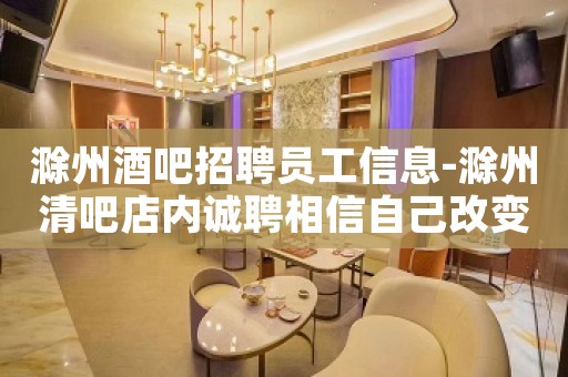 滁州酒吧招聘员工信息-滁州清吧店内诚聘相信自己改变自己