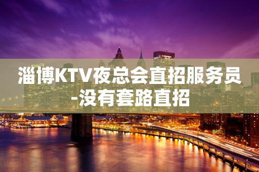 淄博KTV夜总会直招服务员-没有套路直招