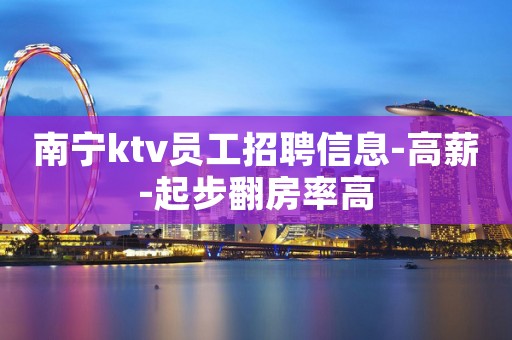 南宁ktv员工招聘信息-高薪-起步翻房率高