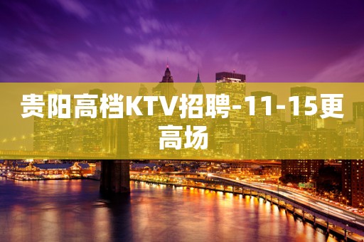 贵阳高档KTV招聘-11-15更高场