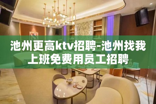 池州更高ktv招聘-池州找我上班免费用员工招聘