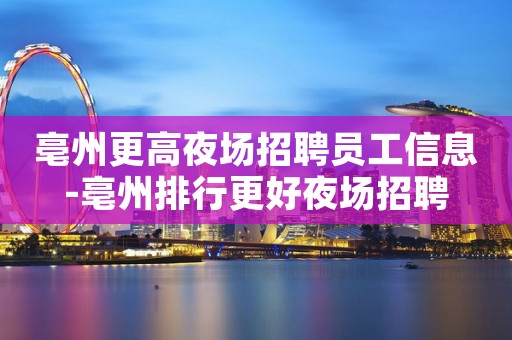 亳州更高夜场招聘员工信息-亳州排行更好夜场招聘