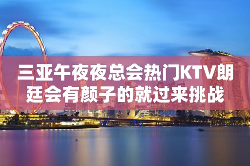 三亚午夜夜总会热门KTV朗廷会有颜子的就过来挑战