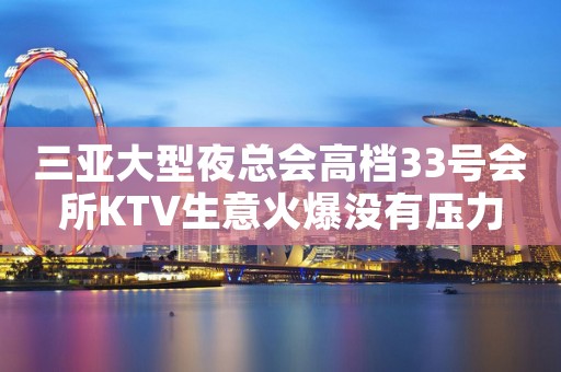 三亚大型夜总会高档33号会所KTV生意火爆没有压力