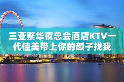 三亚繁华夜总会酒店KTV一代佳美带上你的颜子找我