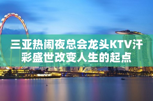 三亚热闹夜总会龙头KTV汗彩盛世改变人生的起点